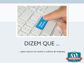 DIZEM QUE ...
... open source vai contra a cultura da empresa.