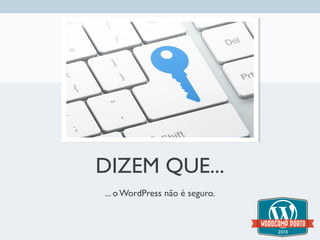 DIZEM QUE...
... o WordPress não é seguro.