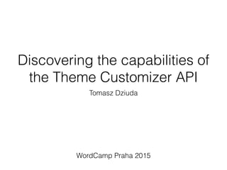 Discovering the capabilities of
the Theme Customizer API
Tomasz Dziuda
WordCamp Praha 2015
 