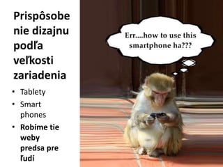 Prispôsobe
nie dizajnu
podľa
veľkosti
zariadenia
• Tablety
• Smart
  phones
• Robíme tie
  weby
  predsa pre
  ľudí
 