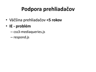Podpora prehliadačov
• Väčšina prehliadačov <5 rokov
• IE - problém
  – css3-mediaqueries.js
  – respond.js
 