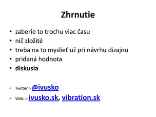 Zhrnutie
•   zaberie to trochu viac času
•   nič zložité
•   treba na to myslieť už pri návrhu dizajnu
•   pridaná hodnota
•   diskusia

• Twitter > @ ivusko
•   Web: > ivusko.sk, vibration.sk
 