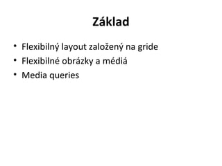 Základ
• Flexibilný layout založený na gride
• Flexibilné obrázky a médiá
• Media queries
 