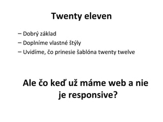 Twenty eleven
– Dobrý základ
– Doplníme vlastné štýly
– Uvidíme, čo prinesie šablóna twenty twelve




 Ale čo keď už máme web a nie
          je responsive?
 
