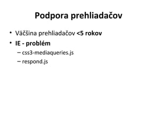 Podpora prehliadačov
• Väčšina prehliadačov <5 rokov
• IE - problém
  – css3-mediaqueries.js
  – respond.js
 
