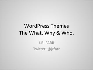 WordPress Themes The What, Why & Who. J.R. FARR Twitter: @jrfarr 