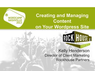 Kelly Henderson
Director of Client Marketing
Rockhouse Partners
Creating and Managing
Content
on Your Wordpress Site
 