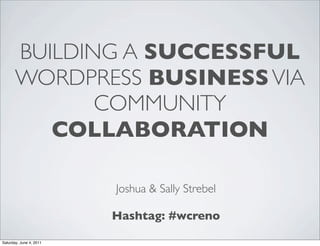 BUILDING A SUCCESSFUL
       WORDPRESS BUSINESS VIA
              COMMUNITY
          COLLABORATION

                         Joshua & Sally Strebel

                         Hashtag: #wcreno

Saturday, June 4, 2011
 