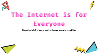 The Internet is for
Everyone
How to Make Your website more accessible
 
