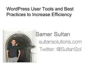 WordPress User Tools and Best
Practices to Increase Efficiency



              Samer Sultan
               sultansolutions.com
               Twitter: @SultanSol
 
