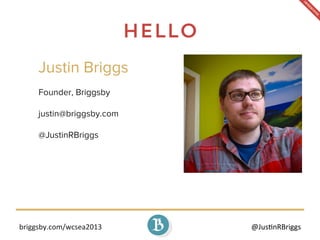 briggsby.com/wcsea2013	
   @Jus7nRBriggs	
  
Hello
Justin Briggs
Founder, Briggsby
justin@briggsby.com
@JustinRBriggs
 