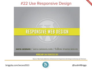 briggsby.com/wcsea2013	
   @Jus7nRBriggs	
  
#22 Use Responsive Design
Source: http://www.slideshare.net/saracannon/respon...