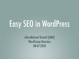 Easy SEO in WordPress
     John-Michael Oswalt (JMO)
        WordCamp Houston
            08-07-2010
 