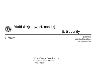 Multisite(network mode)
                                             & Security
                                                               @ssamture
By 임민형                                              ssamture@gmail.com
                                                       http://ssamture.net




               WordCamp Seoul 2012
               Seoul, South Korea - May 26
               Track3 – 15:40
 
