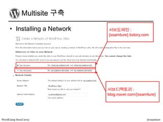 Multisite 구축

     • Installing a Network   서브도메인 :
                              {ssamture}.tistory.com




                              서브디렉토리 :
                              blog.naver.com/{ssamture}




WordCamp Seoul 2012                               @ssamture
 