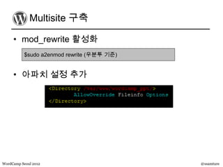 Multisite 구축

     • mod_rewrite 활성화
           $sudo a2enmod rewrite (우분투 기준)


     • 아파치 설정 추가




WordCamp Seoul 2012                         @ssamture
 