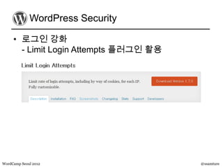 WordPress Security

     • 로그인 강화
       - Limit Login Attempts 플러그인 활용




WordCamp Seoul 2012                     @ssamture
 