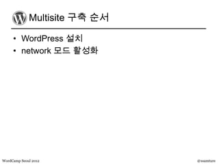 Multisite 구축 순서

     • WordPress 설치
     • network 모드 활성화




WordCamp Seoul 2012            @ssamture
 