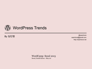 WordPress Trends
By 임민형
@ssamture
ssamture@gmail.com
http://ssamture.net
WordCamp Seoul 2013
Seoul, South Korea - May 20
 