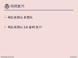 미리보기
• 워드프레스 트렌드
• 워드프레스 3.6 살펴 보기
WordCamp Seoul 2012 @ssamture
 