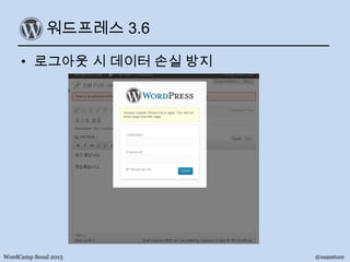 워드프레스 3.6
• 로그아웃 시 데이터 손실 방지
WordCamp Seoul 2013 @ssamture
 