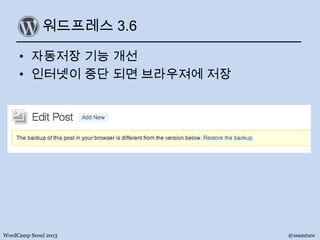 워드프레스 3.6
• 자동저장 기능 개선
• 인터넷이 중단 되면 브라우져에 저장
WordCamp Seoul 2013 @ssamture
 