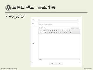 프론트 엔드 - 글쓰기 폼
• wp_editor
WordCamp Seoul 2013 @ssamture
 