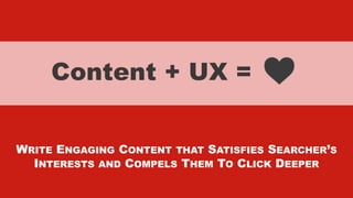 xxxxx @StoneyD
Content + UX =
WRITE ENGAGING CONTENT THAT SATISFIES SEARCHER’S
INTERESTS AND COMPELS THEM TO CLICK DEEPER
 