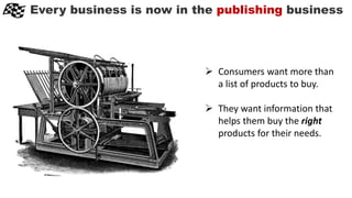 Every business is now in the publishing business
 Consumers want more than
a list of products to buy.
 They want information that
helps them buy the right
products for their needs.
 