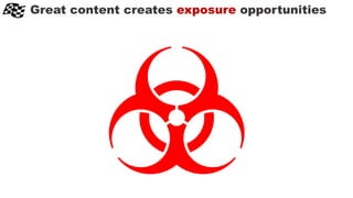 Great content creates exposure opportunities
 