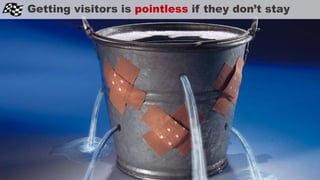 Getting visitors is pointless if they don’t stay
 