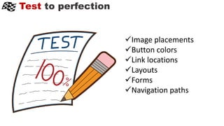 Test to perfection
Image placements
Button colors
Link locations
Layouts
Forms
Navigation paths
 