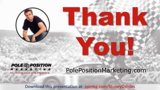 xxxxx @StoneyD
PolePositionMarketing.com
Thank
You!
Download this presentation at: ppmkg.com/StoneyDslides
 