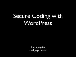 Secure Coding with
    WordPress


      Mark Jaquith
     markjaquith.com
 