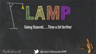 COMPANY NAME PRESENTATION TITLE 12 - 12 - 2012
TimNash.co.uk @tnash #beyondLAMP
LAMPGoing Beyond... ...Then a bit further
 