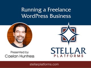 Running a Freelance
WordPress Business
Presented by
Caelan Huntress
stellarplatforms.com
 