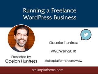 Running a Freelance
WordPress Business
Presented by
Caelan Huntress
stellarplatforms.com
@caelanhuntress
#WCWelly2018
stel...