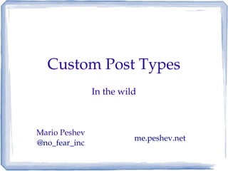 Custom Post Types
               In the wild



Mario Peshev
                         me.peshev.net
@no_fear_inc
 