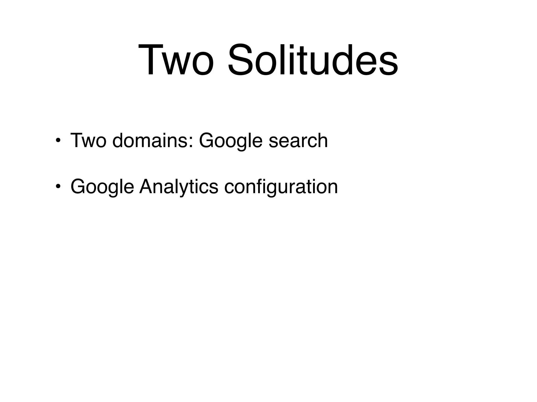 Two Solitudes
• Two domains: Google search

• Google Analytics conﬁguration
 