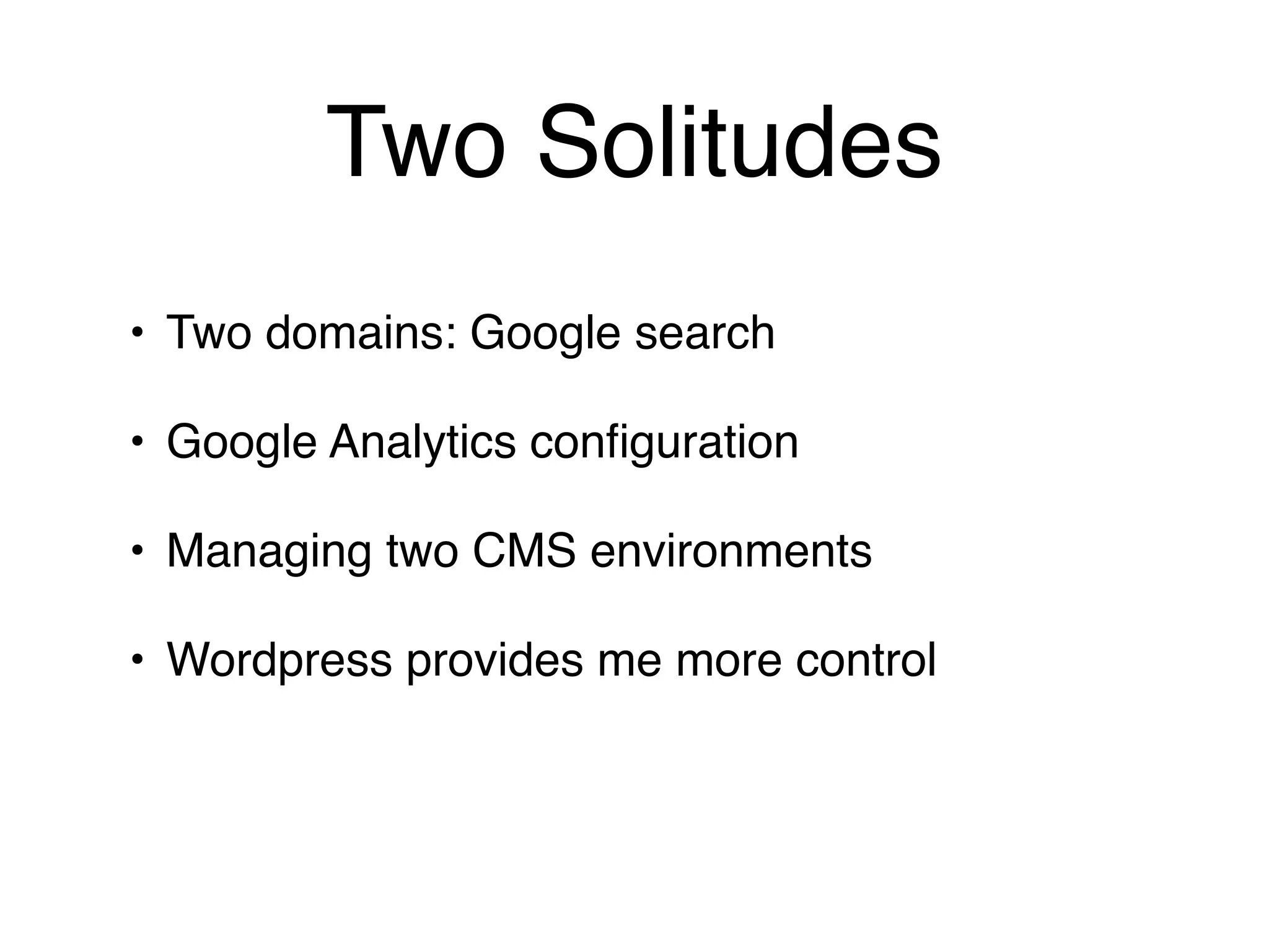 Two Solitudes
• Two domains: Google search

• Google Analytics conﬁguration

• Managing two CMS environments

• Wordpress provides me more control
 