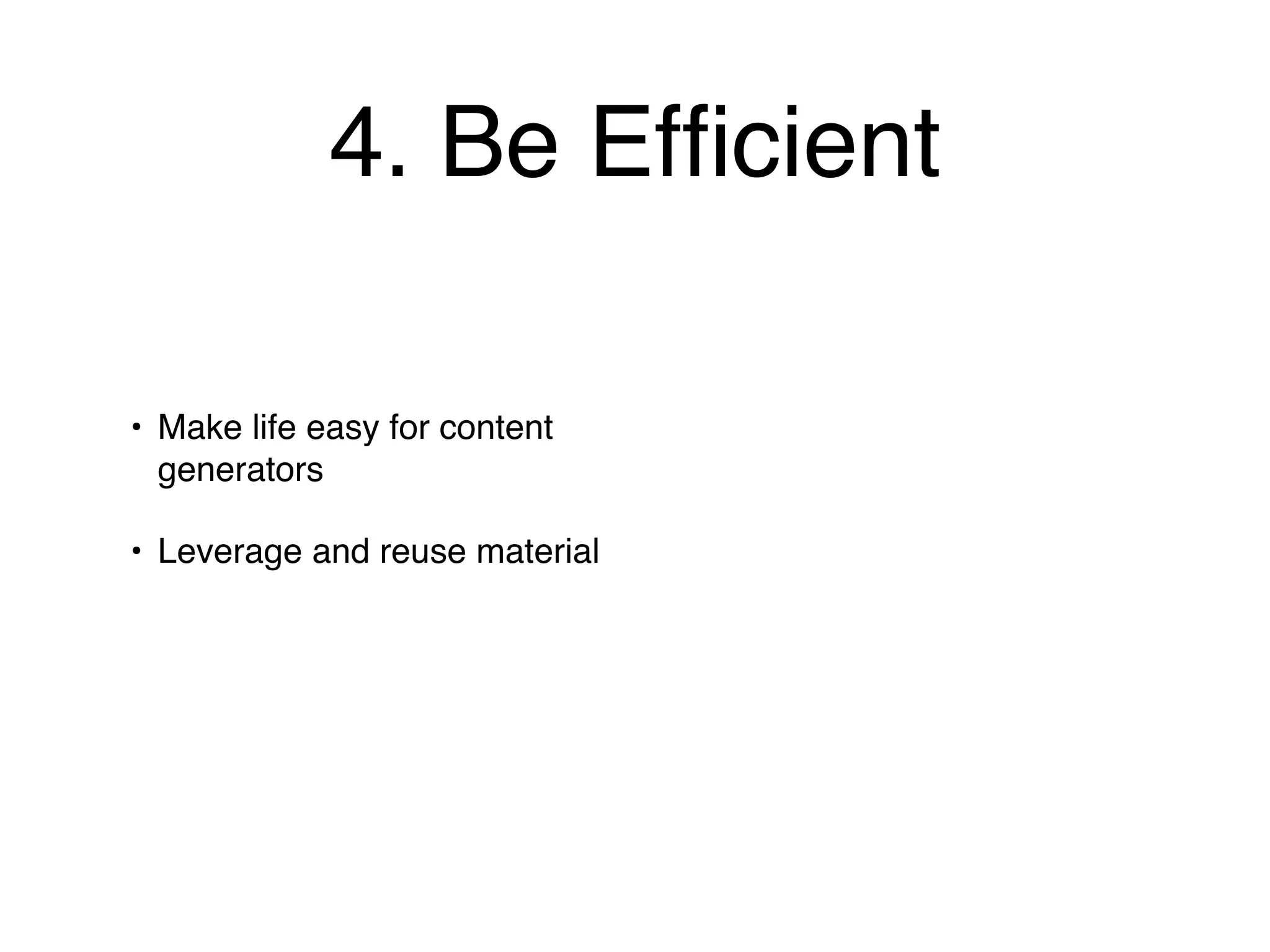 4. Be Efﬁcient

• Make life easy for content
  generators

• Leverage and reuse material
 