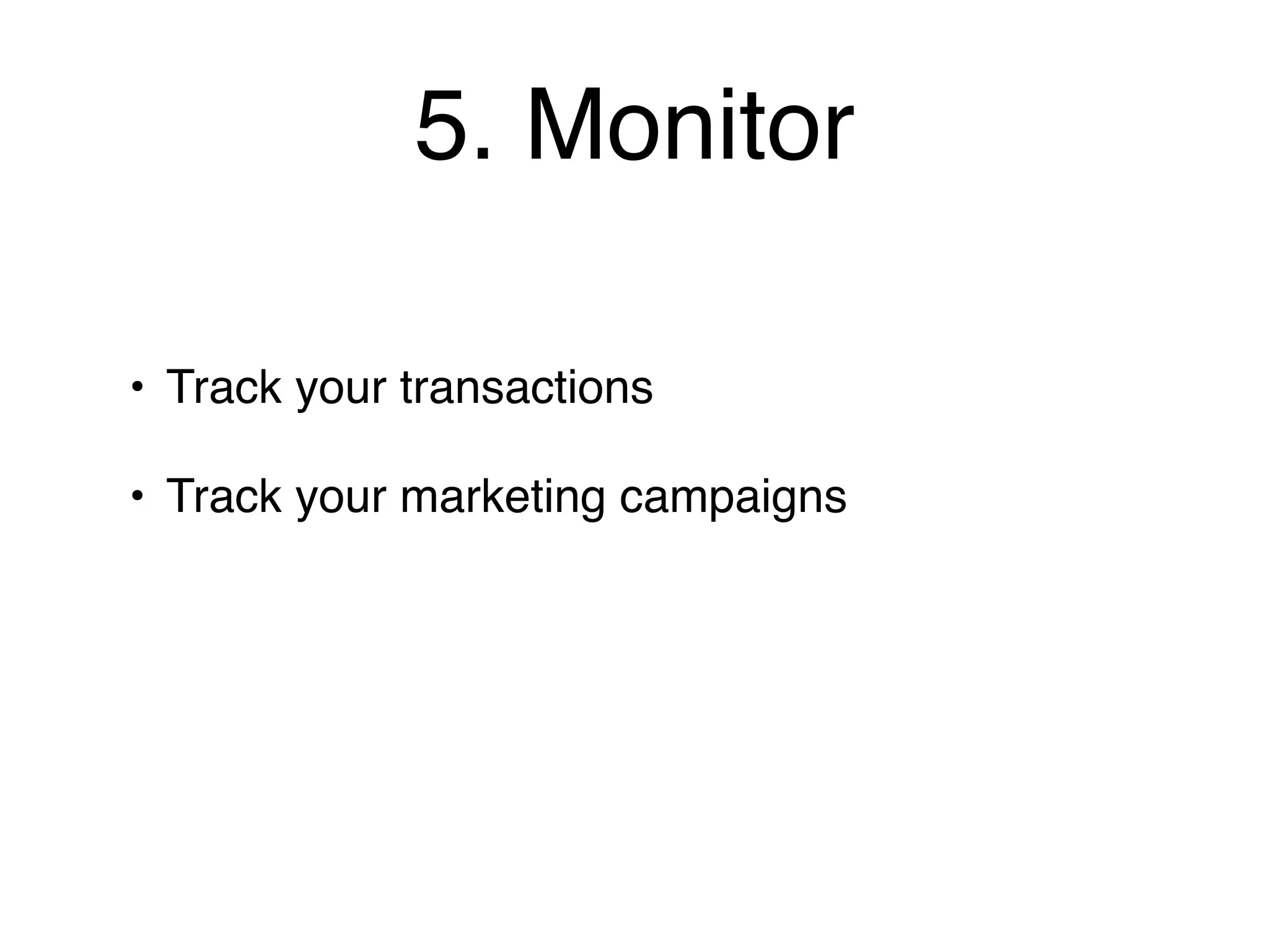 5. Monitor

• Track your transactions

• Track your marketing campaigns
 