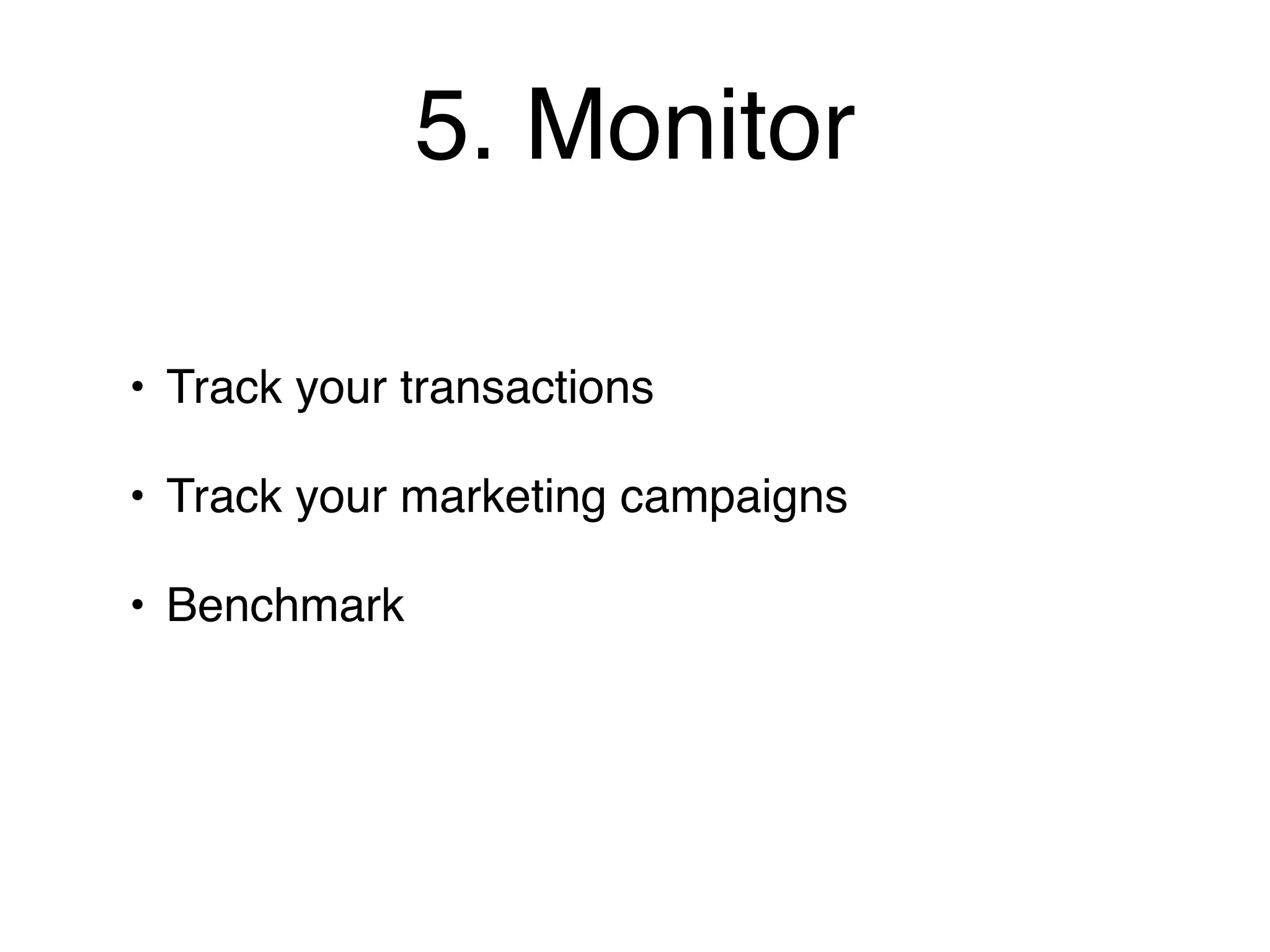 5. Monitor

• Track your transactions

• Track your marketing campaigns

• Benchmark
 