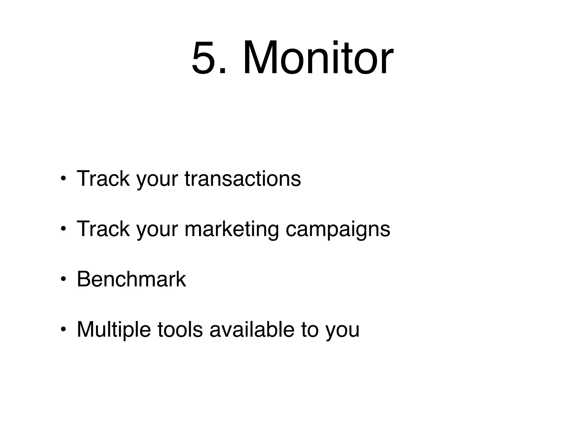 5. Monitor

• Track your transactions

• Track your marketing campaigns

• Benchmark

• Multiple tools available to you
 