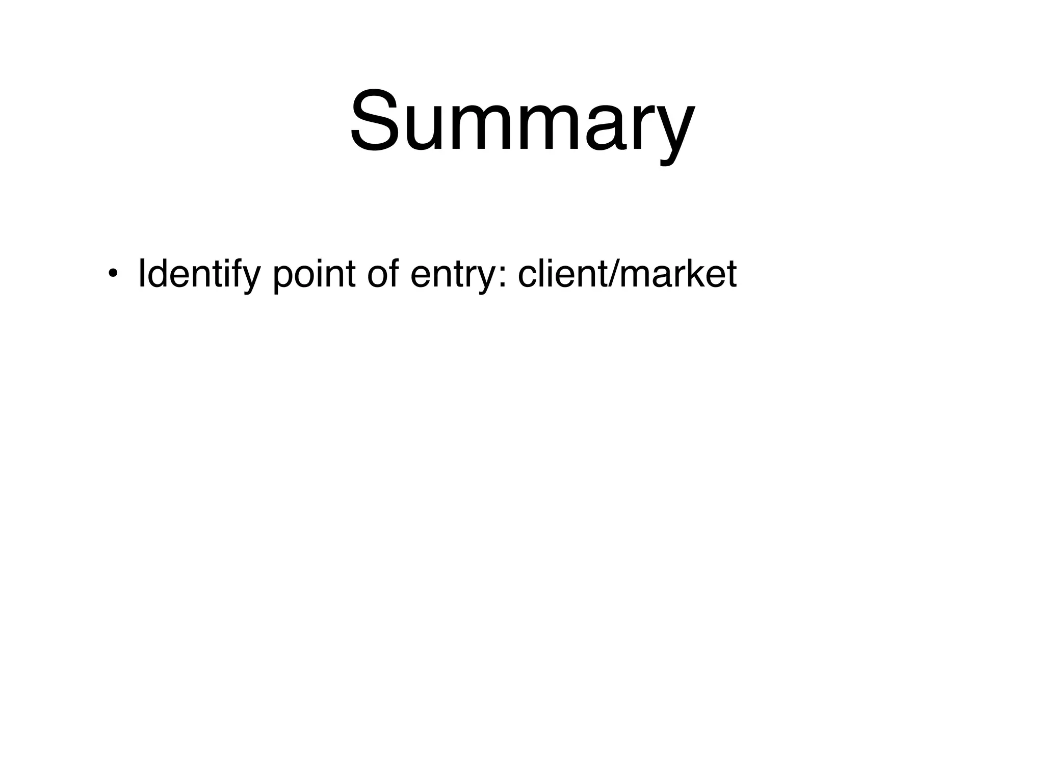 Summary
• Identify point of entry: client/market
 