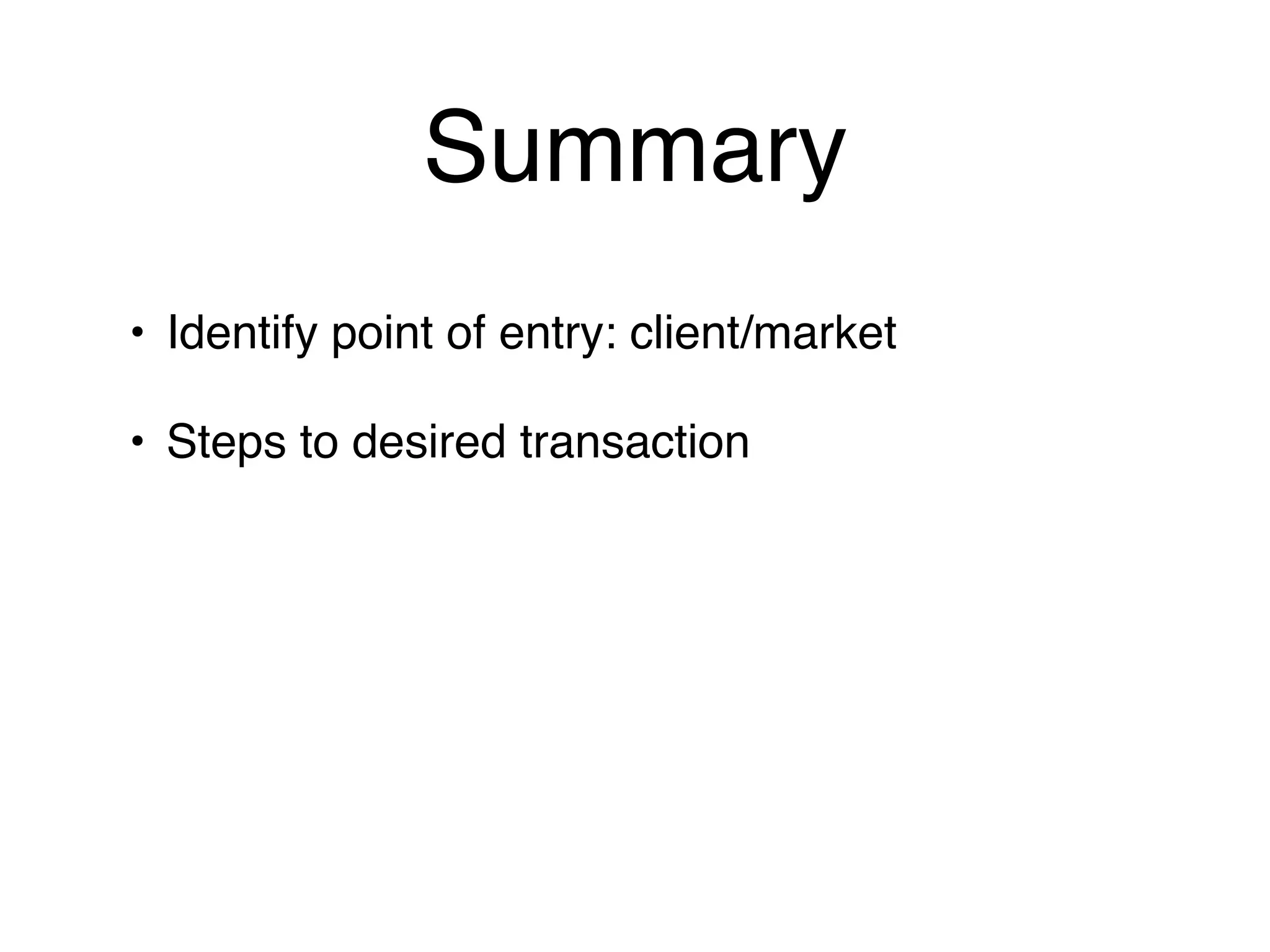 Summary
• Identify point of entry: client/market

• Steps to desired transaction
 