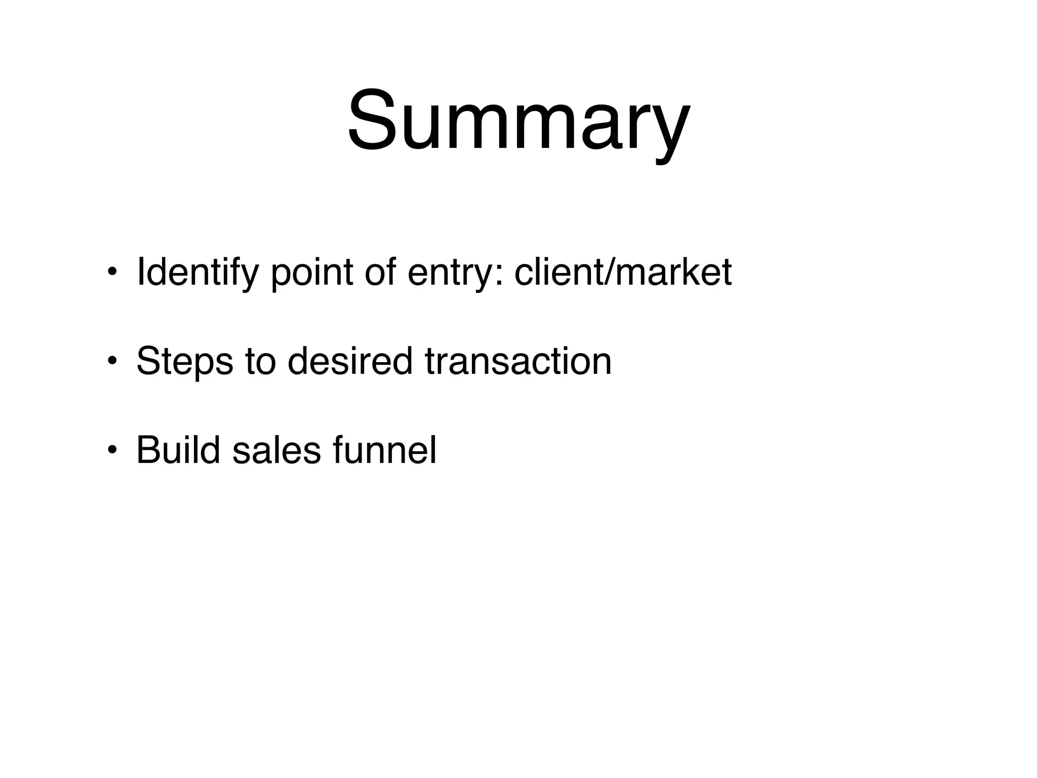 Summary
• Identify point of entry: client/market

• Steps to desired transaction

• Build sales funnel
 