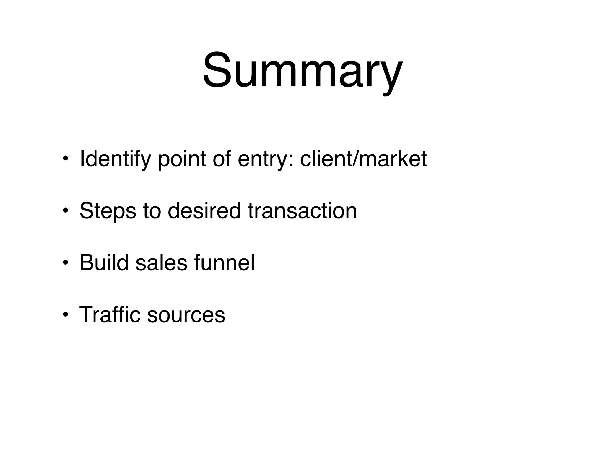 Summary
• Identify point of entry: client/market

• Steps to desired transaction

• Build sales funnel

• Trafﬁc sources
 