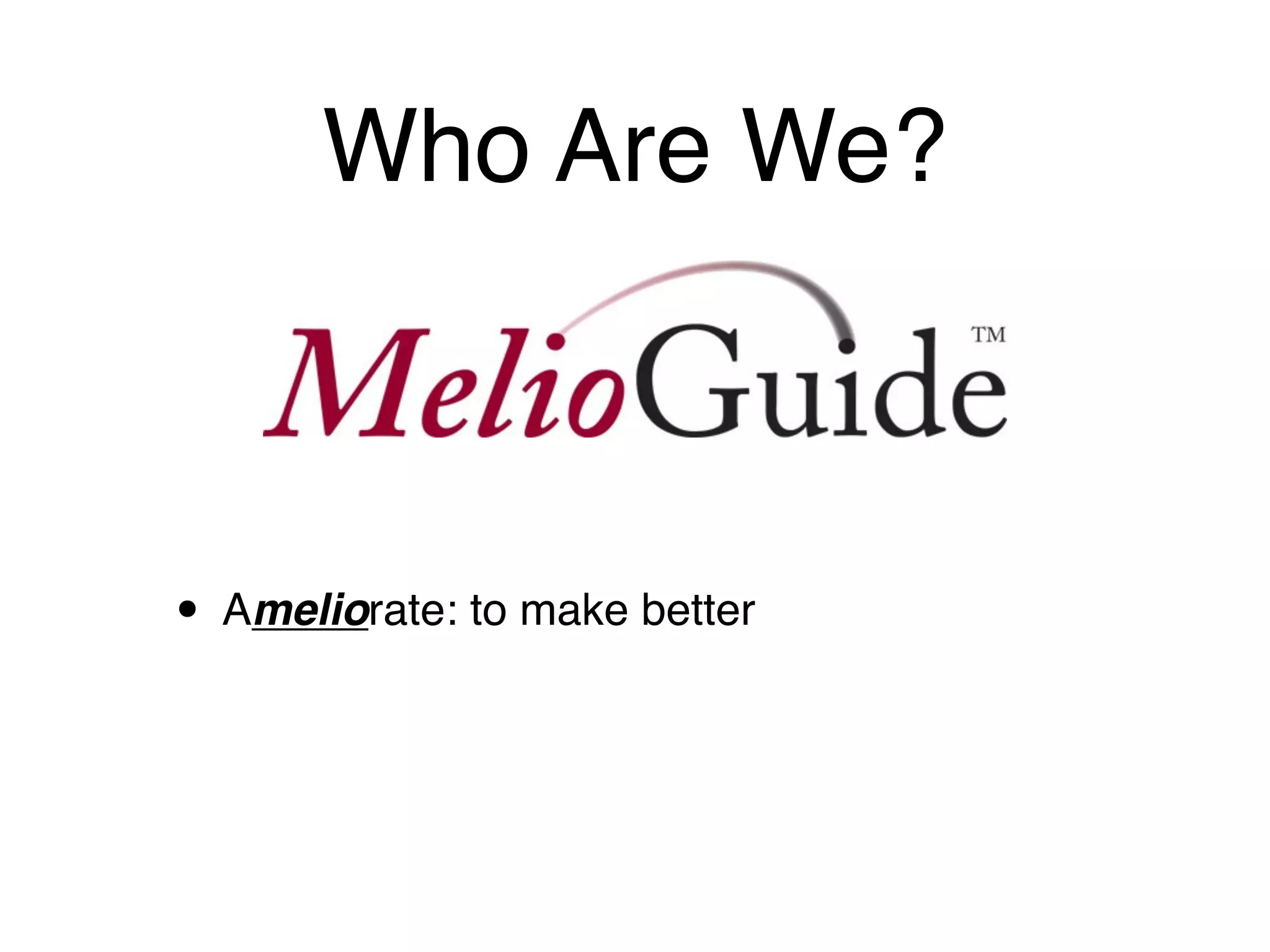 Who Are We?



• Ameliorate: to make better
 