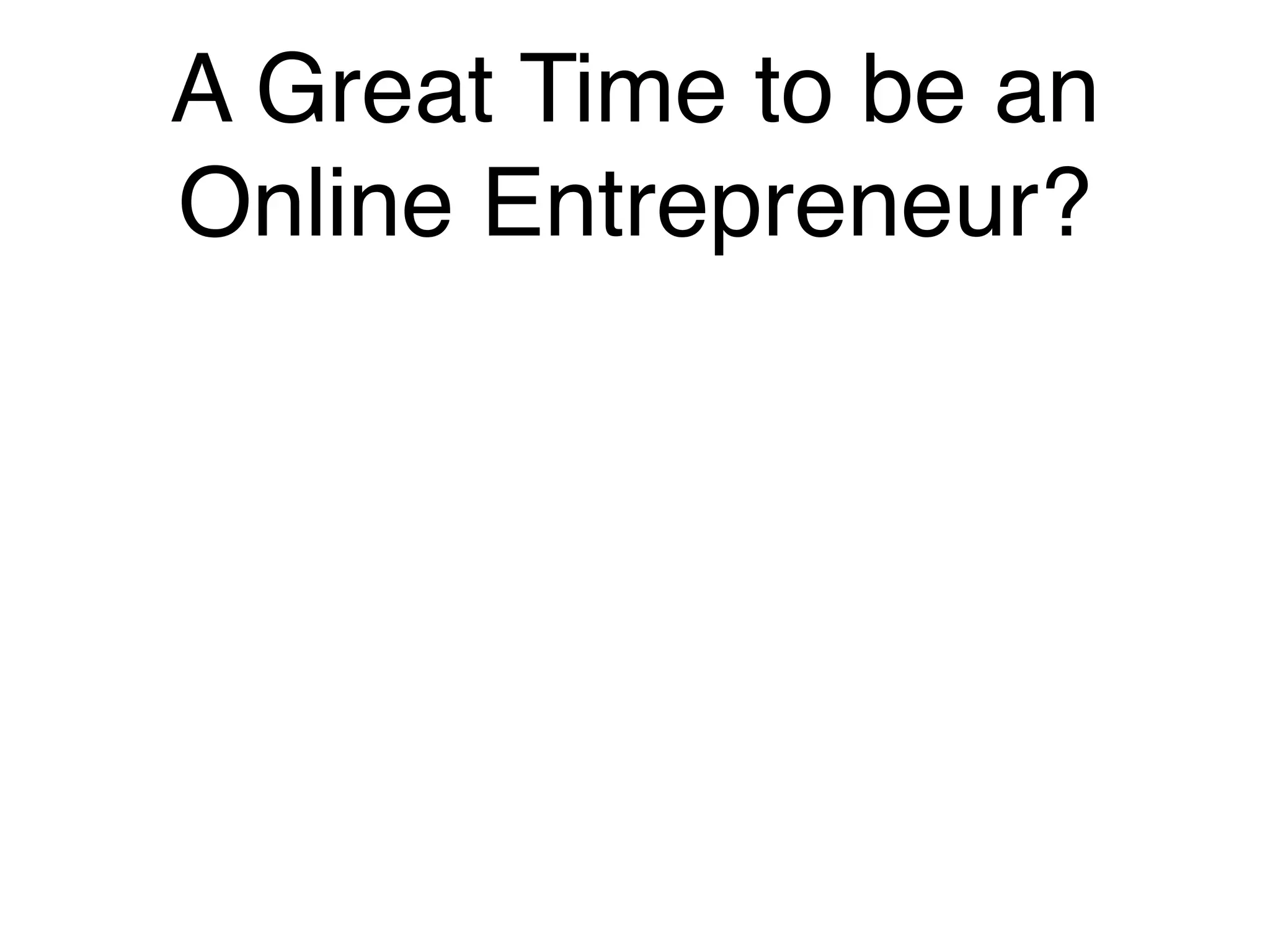 A Great Time to be an
Online Entrepreneur?
 